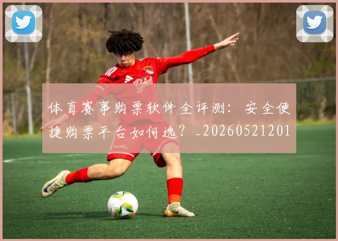 体育赛事购票软件全评测：安全便捷购票平台如何选？_20260521201742