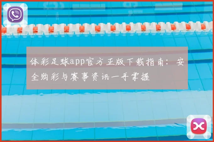 体彩足球app官方正版下载指南:安全购彩与赛事资讯一手掌握