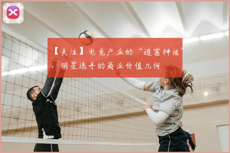【关注】电竞产业的“造富神话”,明星选手的商业价值几何