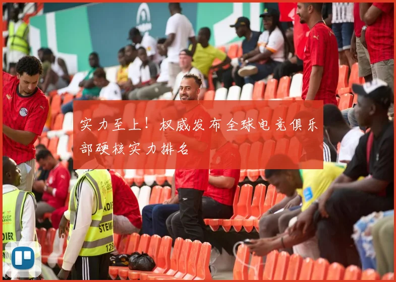 实力至上！权威发布全球电竞俱乐部硬核实力排名