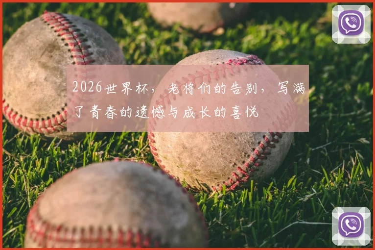 2026世界杯，老将们的告别，写满了青春的遗憾与成长的喜悦