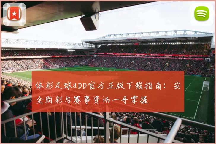 体彩足球app官方正版下载指南：安全购彩与赛事资讯一手掌握