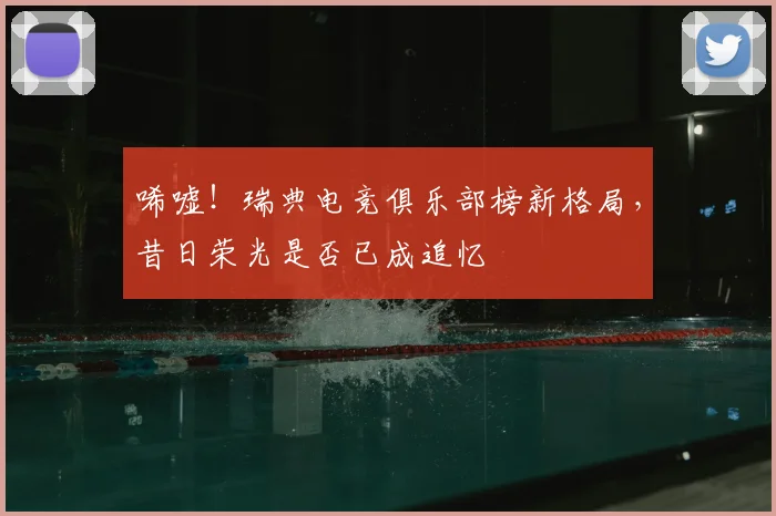 唏嘘!瑞典电竞俱乐部榜新格局,昔日荣光是否已成追忆